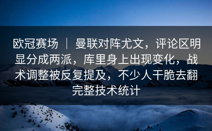 欧冠赛场 | 曼联对阵尤文,评论区明显分成两派,库里身上出现变化,战术调整被反复提及,不少人干脆去翻完整技术统计 欧冠赛场 | 曼联对阵尤文,评论区明显分成两派,库里身上出现变化,战术调整被反复提及,不少人干脆去翻完整技术统计
