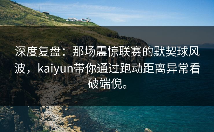 深度复盘:那场震惊联赛的默契球风波,kaiyun带你通过跑动距离异常看破端倪。 深度复盘:那场震惊联赛的默契球风波,kaiyun带你通过跑动距离异常看破端倪。